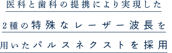 医科と歯科の提携により実現した2種の特殊なレーザー波長を用いたパルスネクストを採用